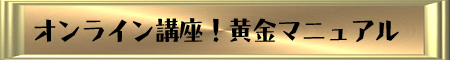 オンライン講座!黄金マニュアル オンライン講座!黄金マニュアル