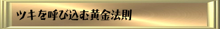 ツキを呼び込む黄金法則 ツキを呼び込む黄金法則
